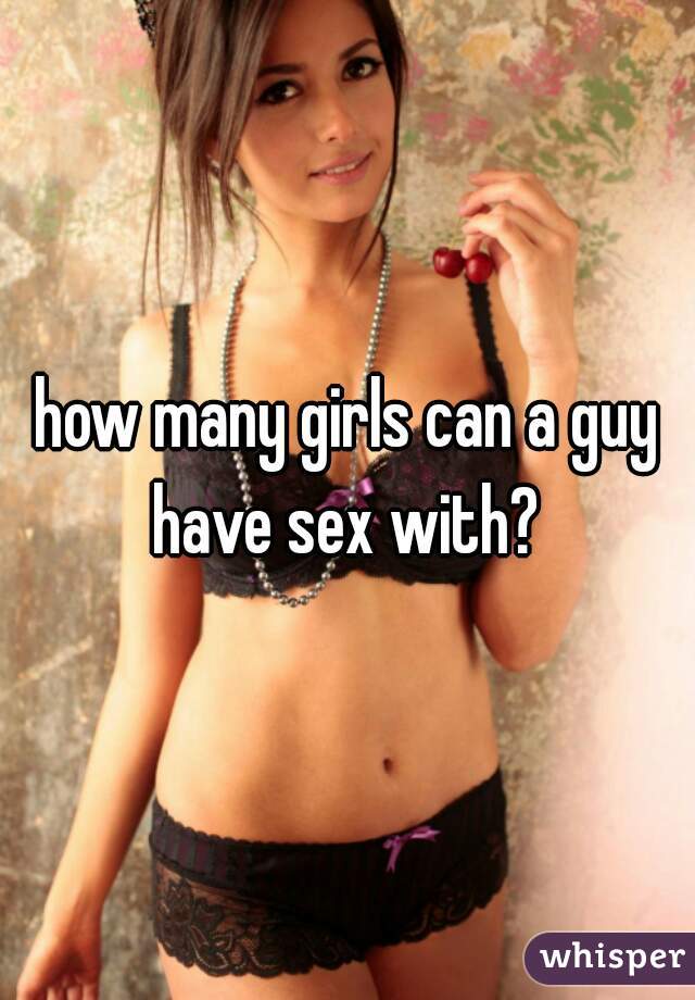 how many girls can a guy have sex with? 