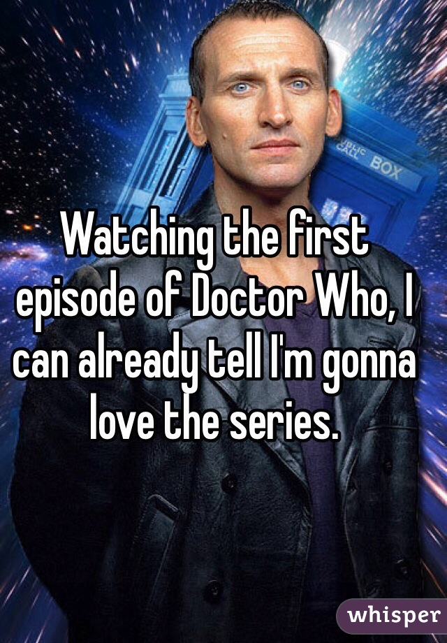 Watching the first episode of Doctor Who, I can already tell I'm gonna love the series. 