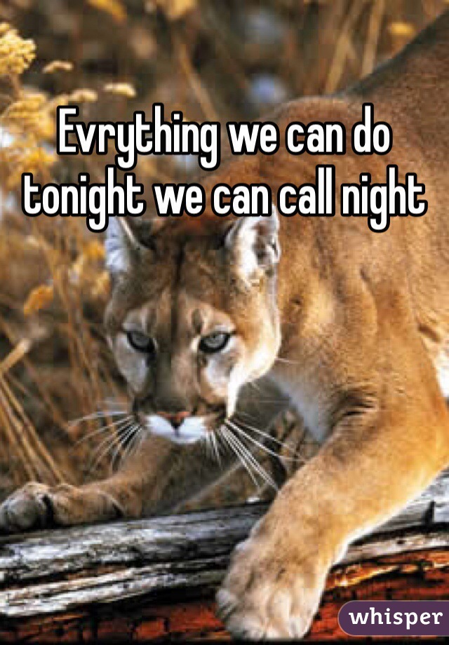 Evrything we can do tonight we can call night