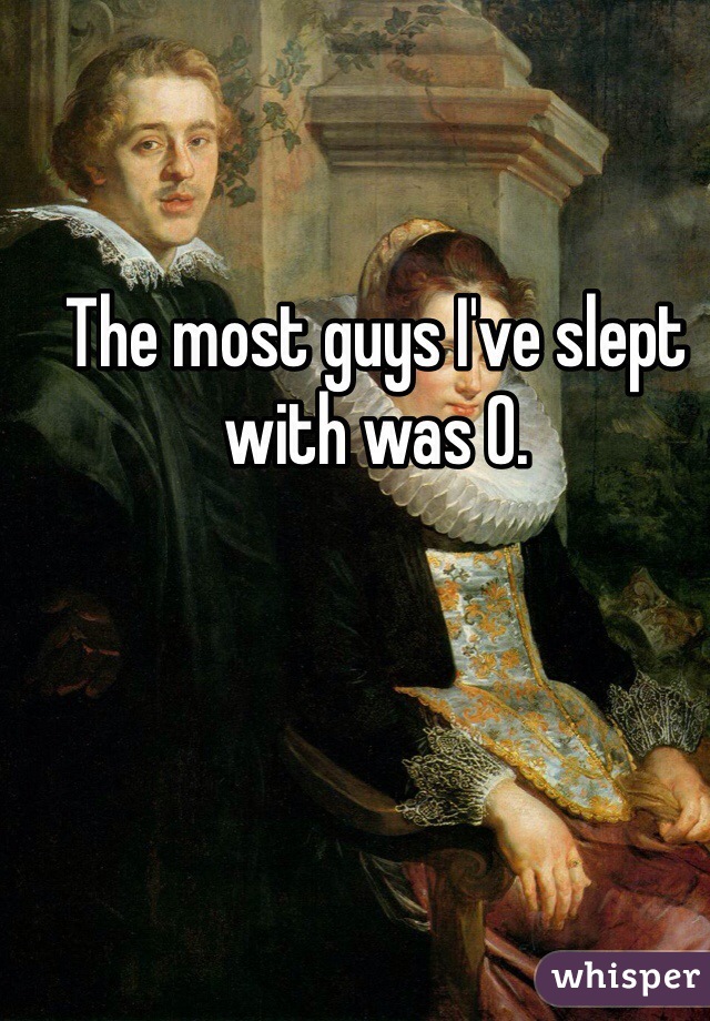 The most guys I've slept with was 0.