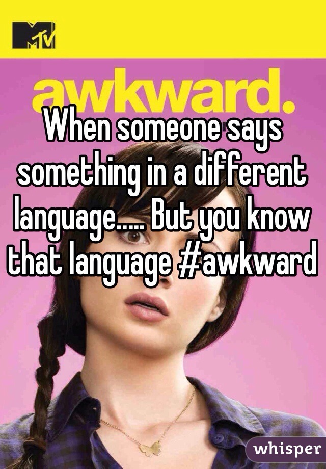 When someone says something in a different language..... But you know that language #awkward
