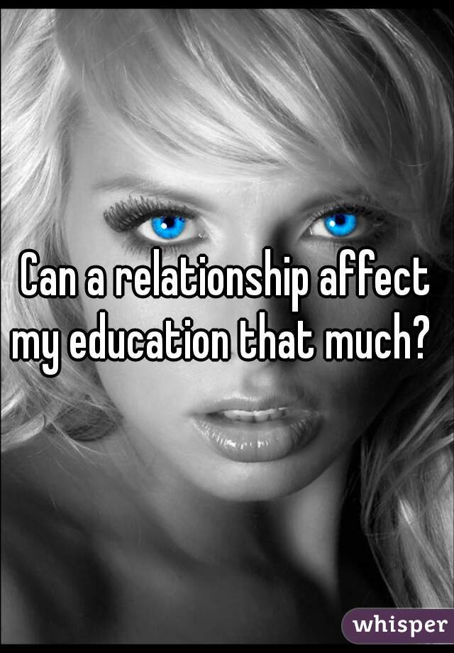 Can a relationship affect my education that much?  