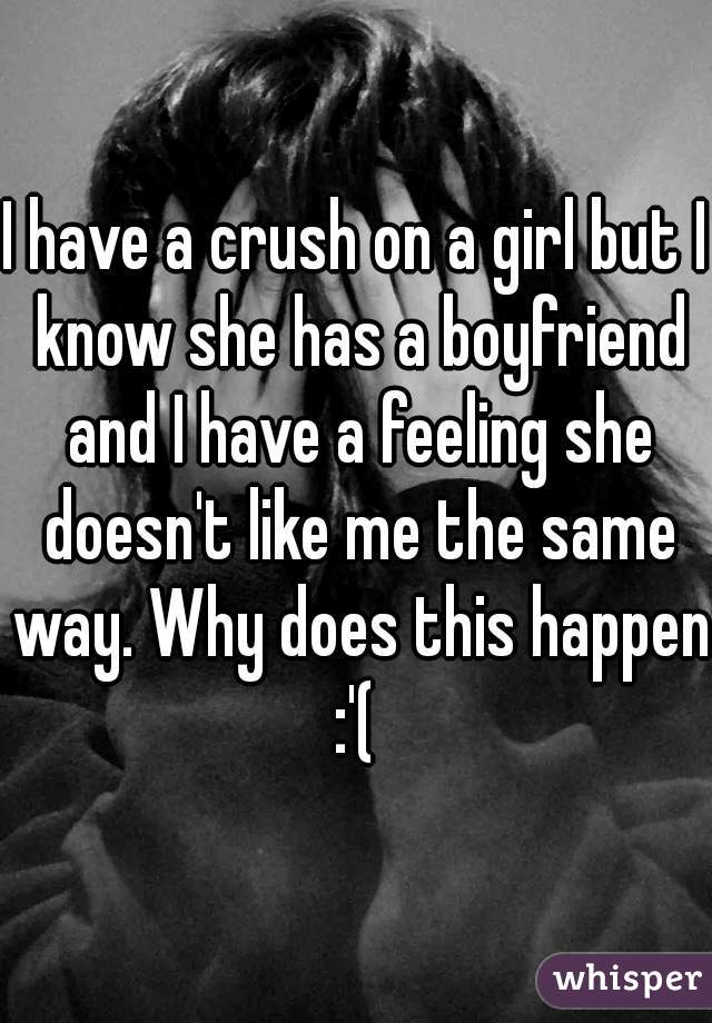 I have a crush on a girl but I know she has a boyfriend and I have a feeling she doesn't like me the same way. Why does this happen :'( 