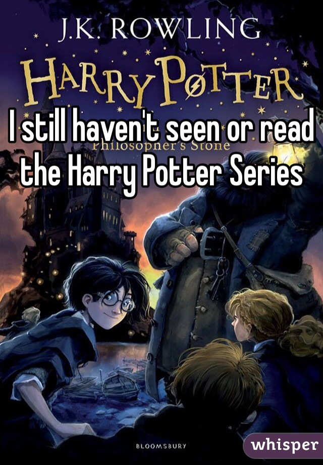 I still haven't seen or read the Harry Potter Series
