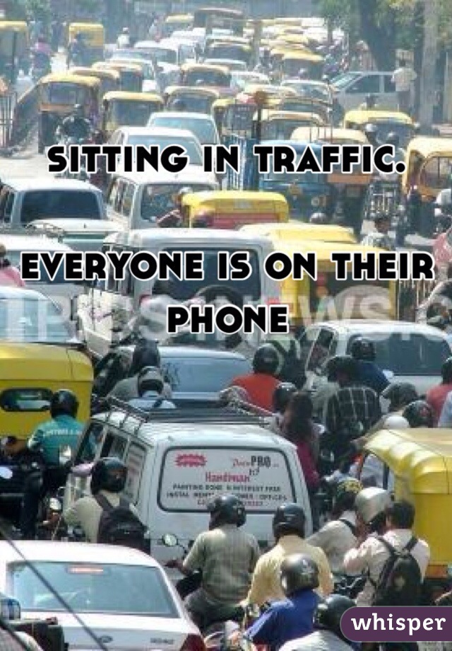 
sitting in traffic.

everyone is on their phone