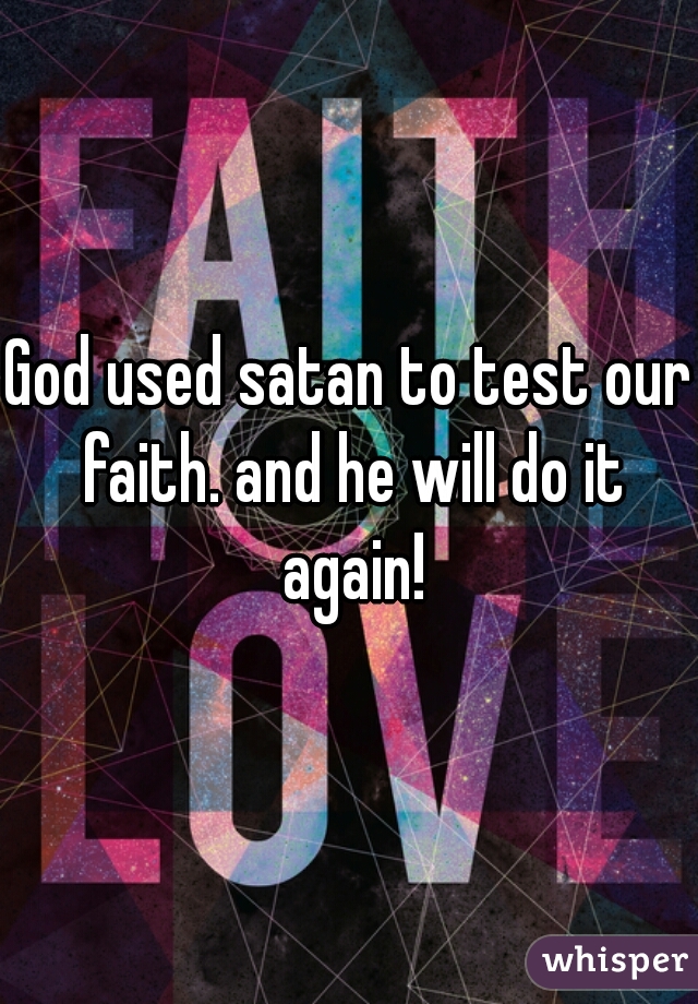 God used satan to test our faith. and he will do it again!