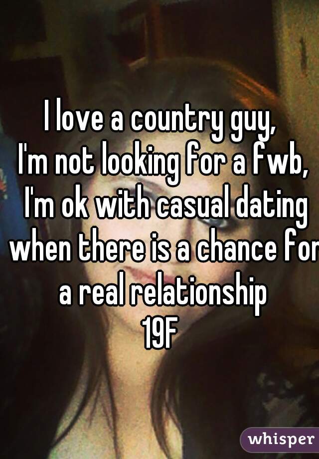 I love a country guy, 
I'm not looking for a fwb, I'm ok with casual dating when there is a chance for a real relationship 
19F 