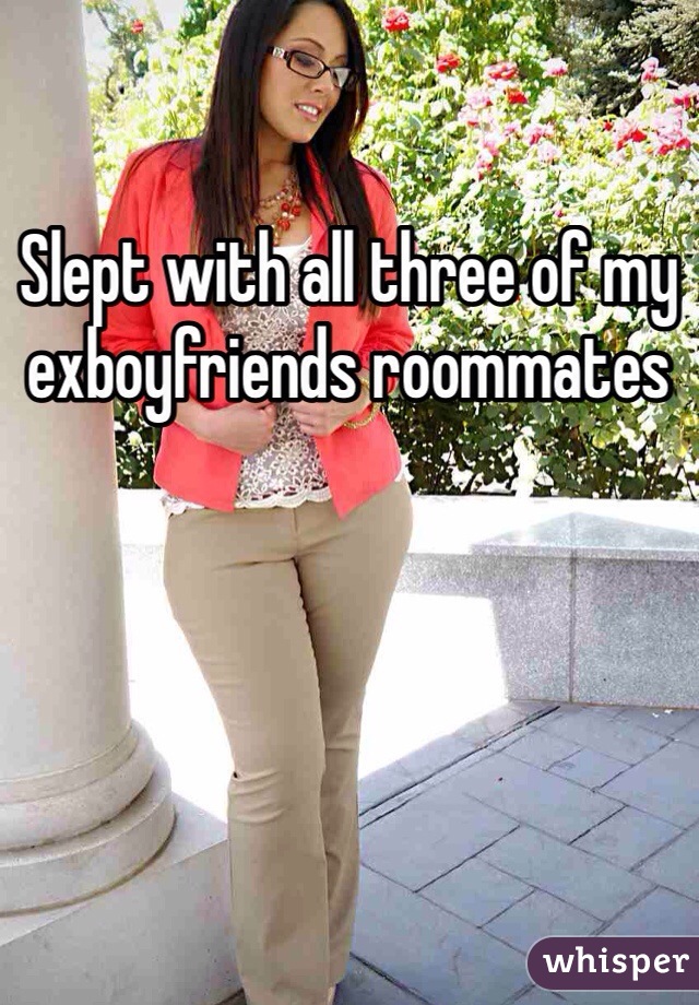 Slept with all three of my exboyfriends roommates 