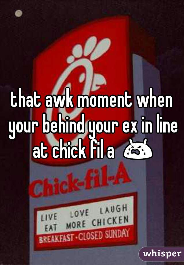 that awk moment when your behind your ex in line at chick fil a  😭 