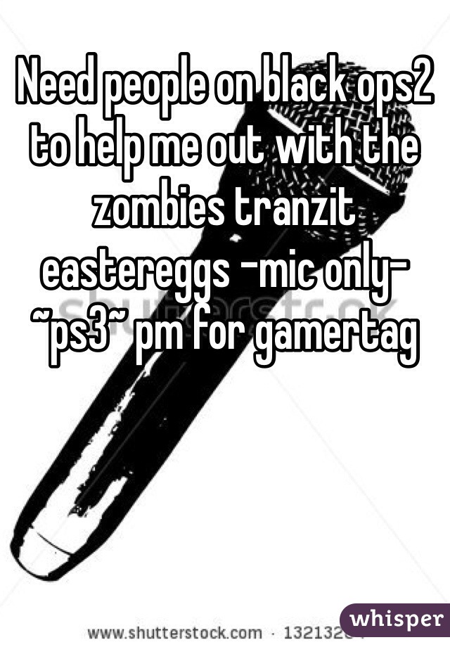 Need people on black ops2 to help me out with the zombies tranzit eastereggs -mic only- ~ps3~ pm for gamertag