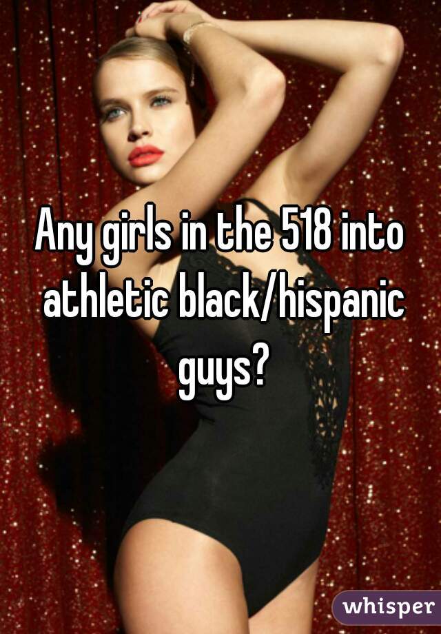 Any girls in the 518 into athletic black/hispanic guys?
