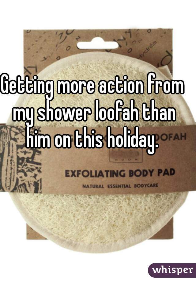 Getting more action from my shower loofah than him on this holiday. 