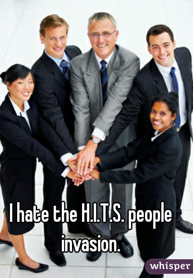 I hate the H.I.T.S. people invasion. 