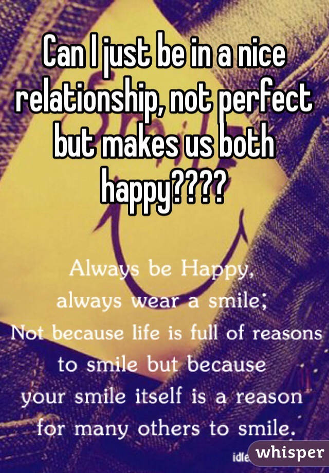 Can I just be in a nice relationship, not perfect but makes us both happy????