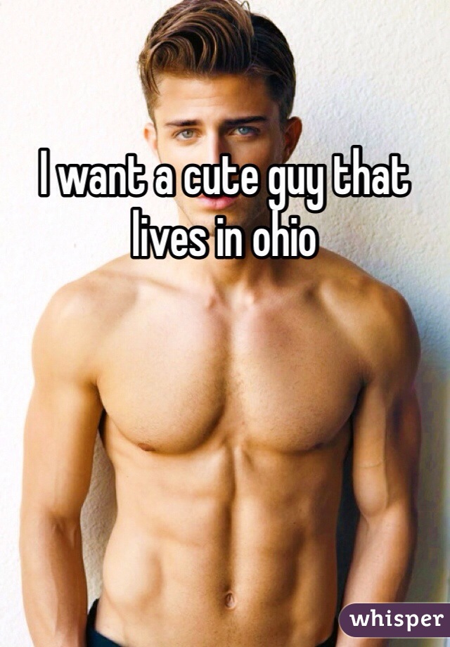 I want a cute guy that lives in ohio 
