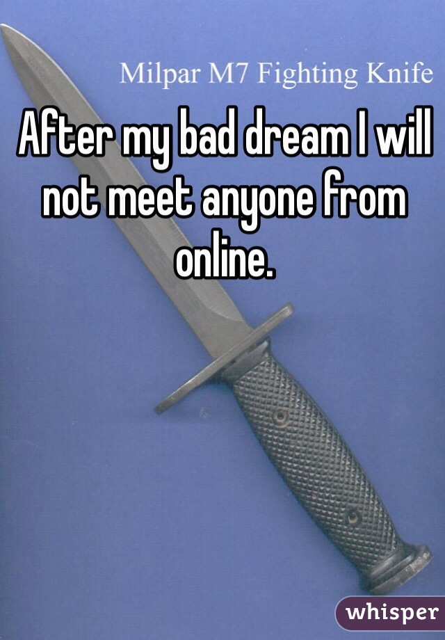 After my bad dream I will not meet anyone from online.
