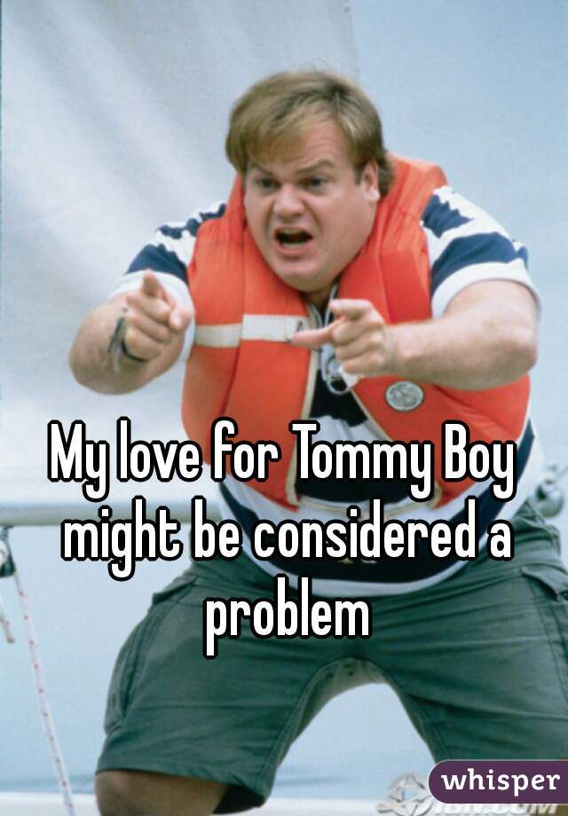 My love for Tommy Boy might be considered a problem