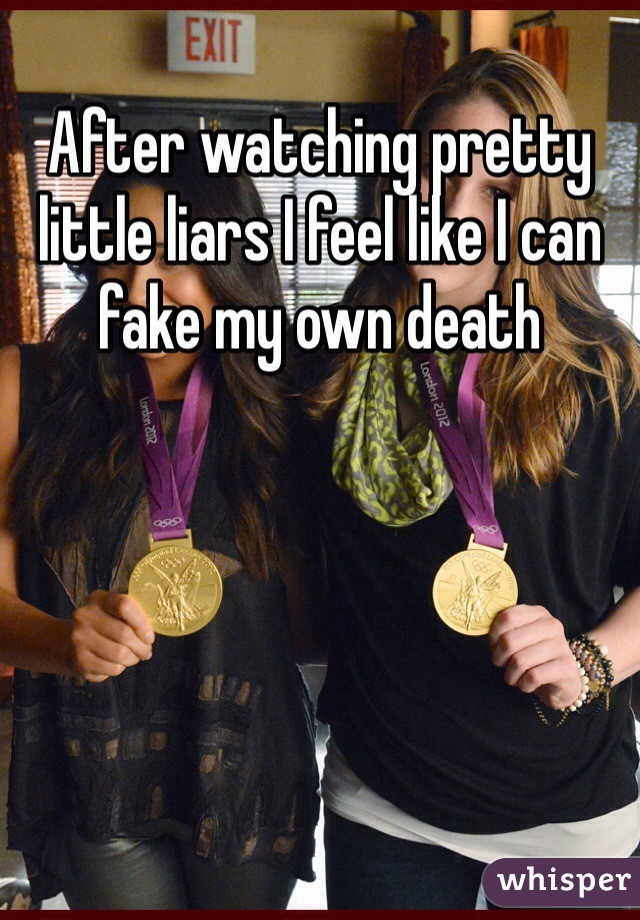 After watching pretty little liars I feel like I can fake my own death