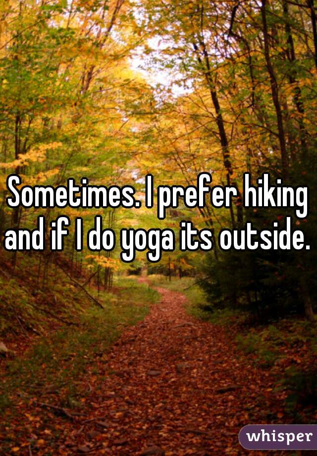 Sometimes. I prefer hiking and if I do yoga its outside. 