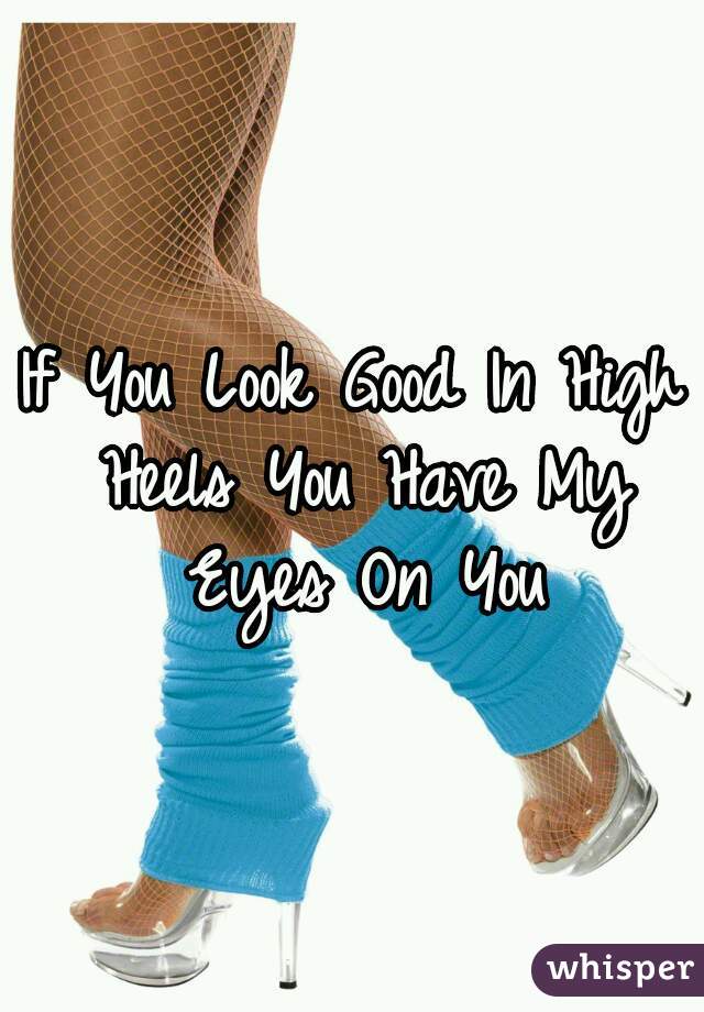 If You Look Good In High Heels You Have My Eyes On You