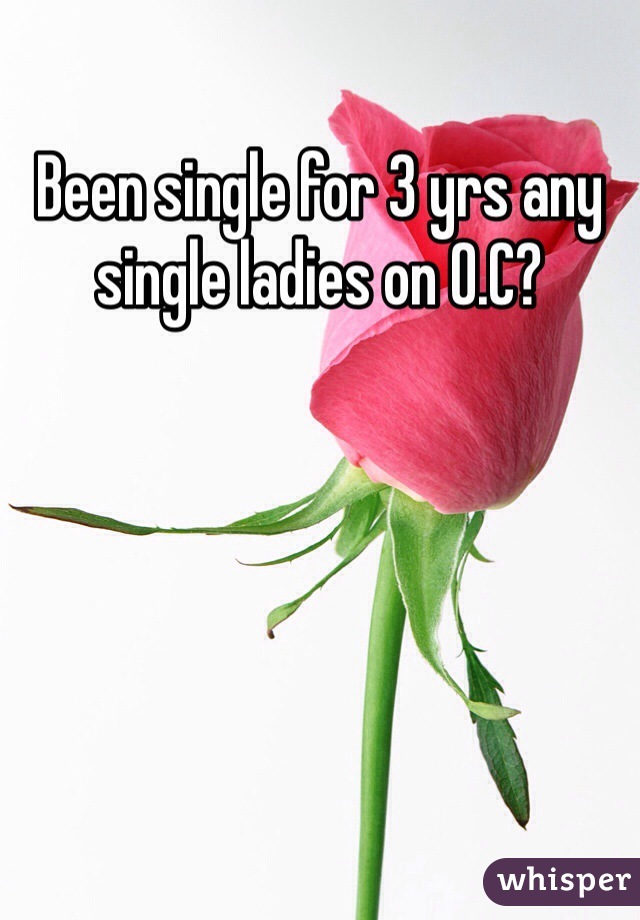 Been single for 3 yrs any single ladies on O.C?