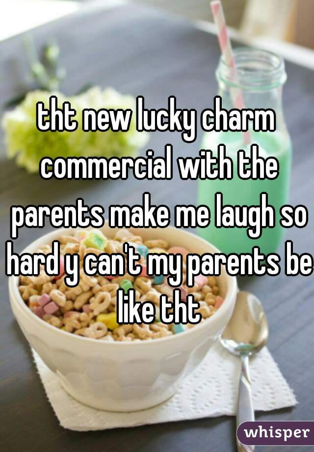 tht new lucky charm commercial with the parents make me laugh so hard y can't my parents be like tht