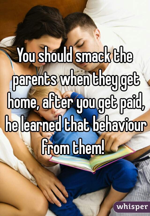 You should smack the parents when they get home, after you get paid, he learned that behaviour from them!  