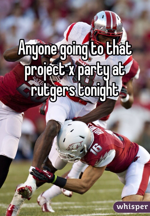Anyone going to that project x party at rutgers tonight 