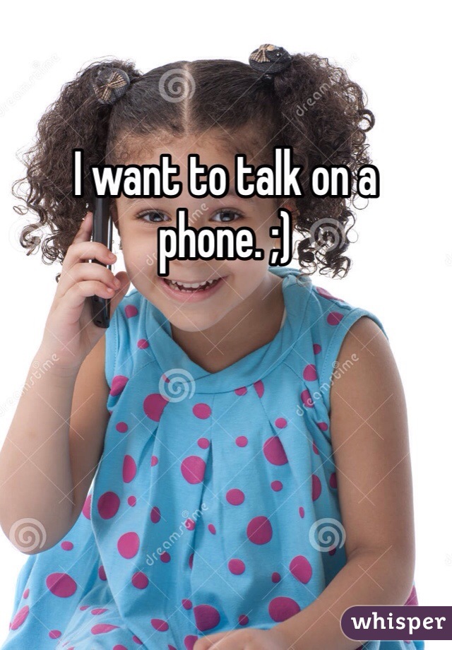 I want to talk on a phone. ;)