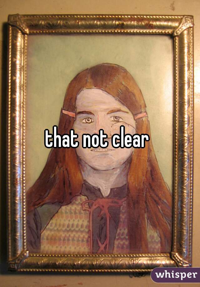 that not clear 