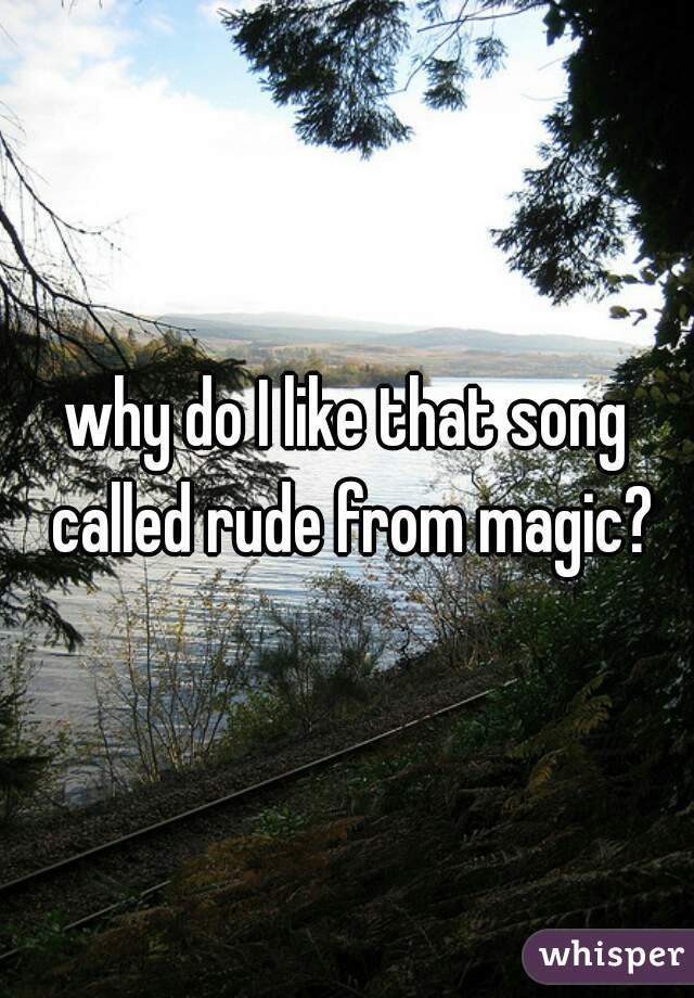 why do I like that song called rude from magic?
