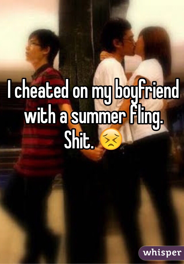 I cheated on my boyfriend with a summer fling. 
Shit. 😣