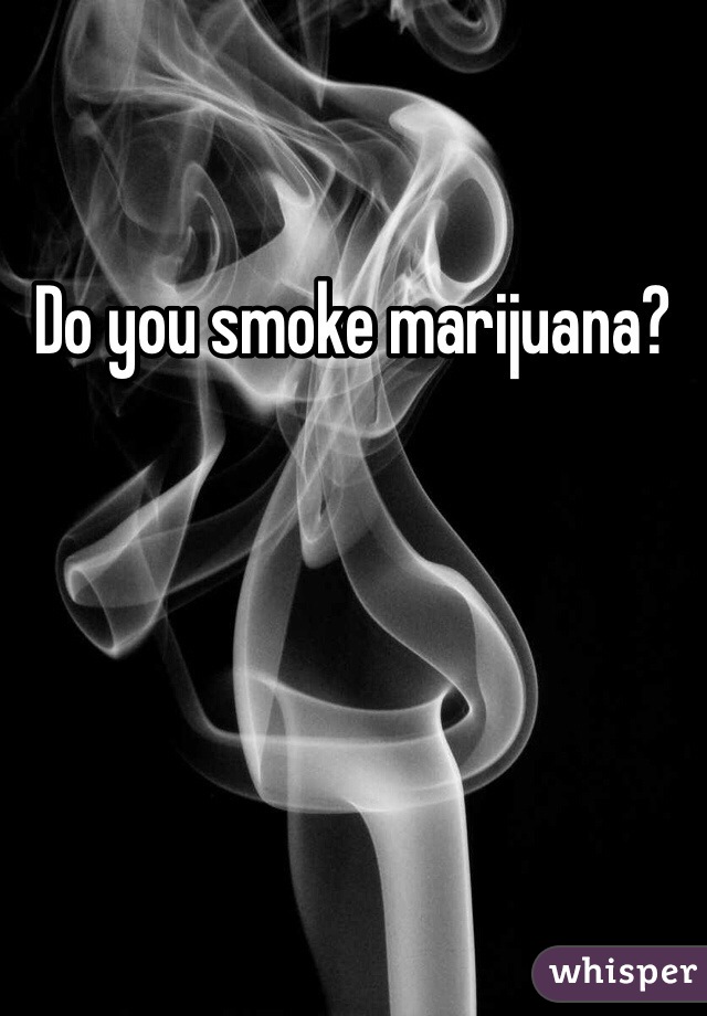 Do you smoke marijuana?