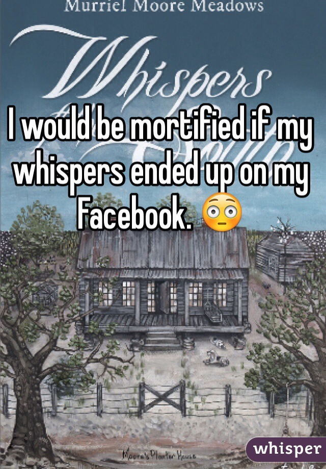 I would be mortified if my whispers ended up on my Facebook. 😳