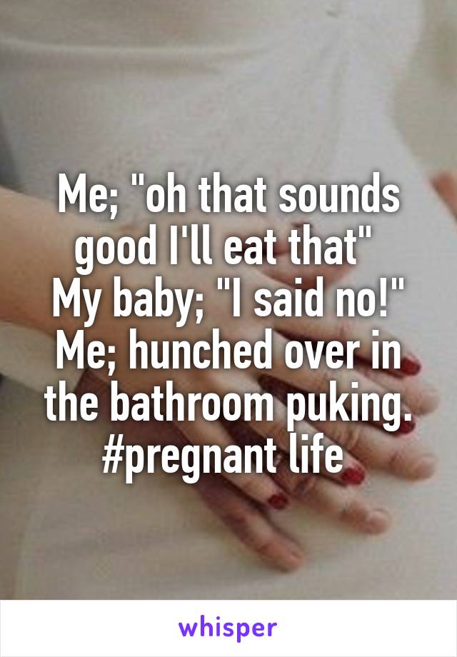 Me; "oh that sounds good I'll eat that" 
My baby; "I said no!"
Me; hunched over in the bathroom puking. #pregnant life 