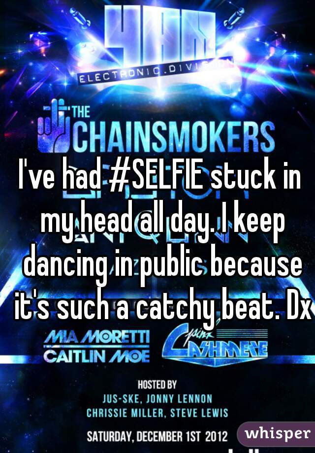 I've had #SELFIE stuck in my head all day. I keep dancing in public because it's such a catchy beat. Dx