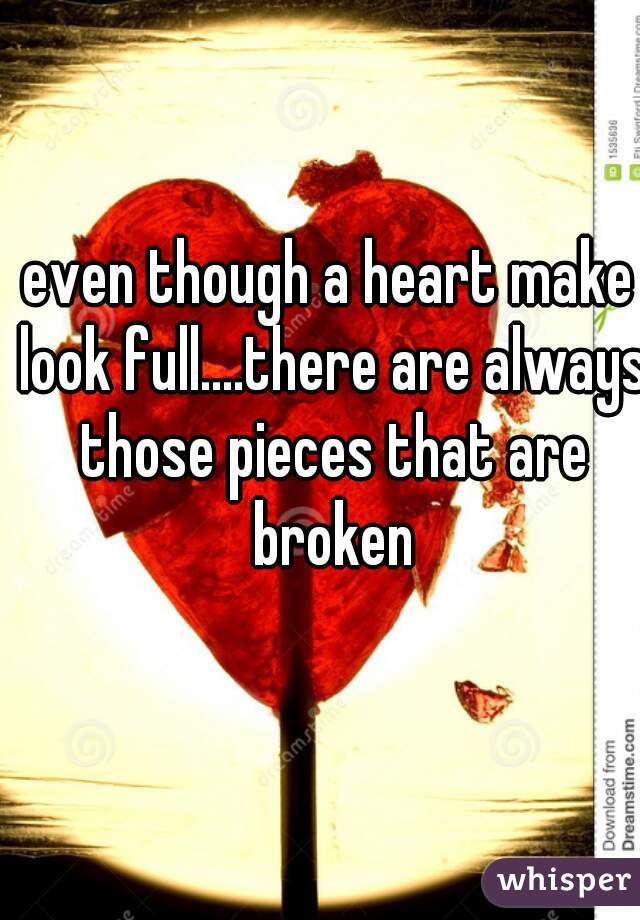 even though a heart make look full....there are always those pieces that are broken