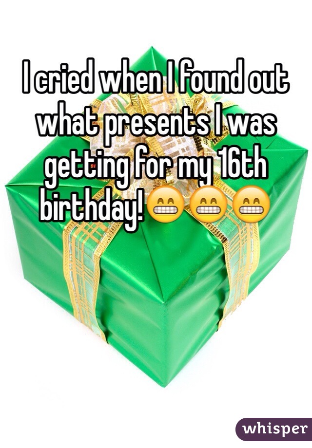 I cried when I found out what presents I was getting for my 16th birthday!😁😁😁
