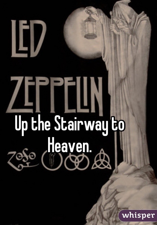Up the Stairway to Heaven.