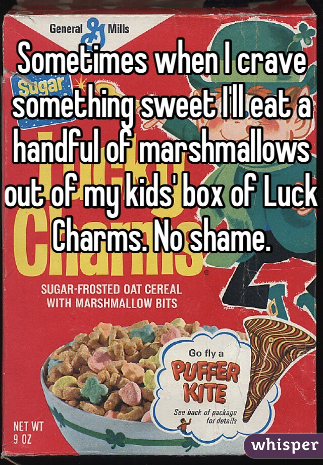 Sometimes when I crave something sweet I'll eat a handful of marshmallows out of my kids' box of Luck Charms. No shame. 
