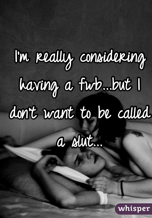 I'm really considering having a fwb...but I don't want to be called a slut...