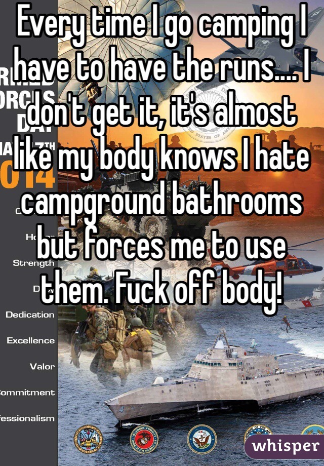 Every time I go camping I have to have the runs.... I don't get it, it's almost like my body knows I hate campground bathrooms but forces me to use them. Fuck off body!