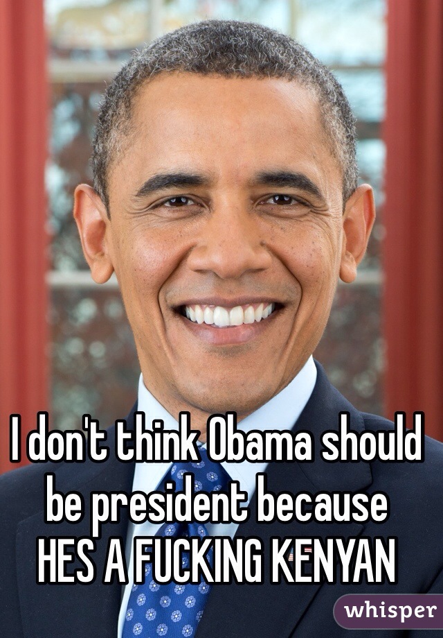 I don't think Obama should be president because
HES A FUCKING KENYAN