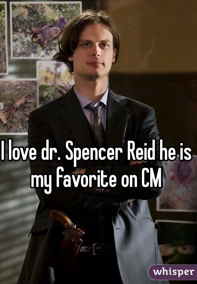 I love dr. Spencer Reid he is my favorite on CM 