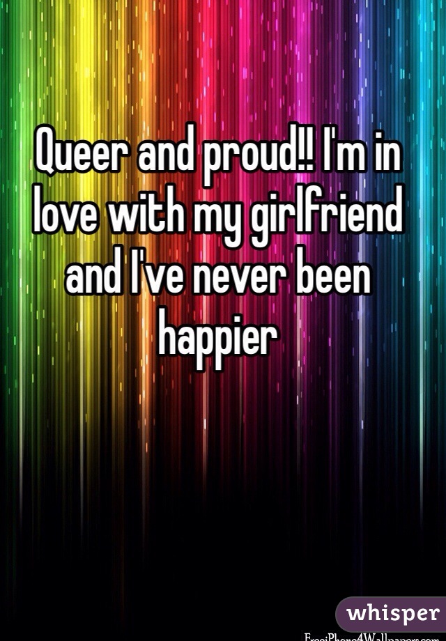 Queer and proud!! I'm in love with my girlfriend and I've never been happier 
