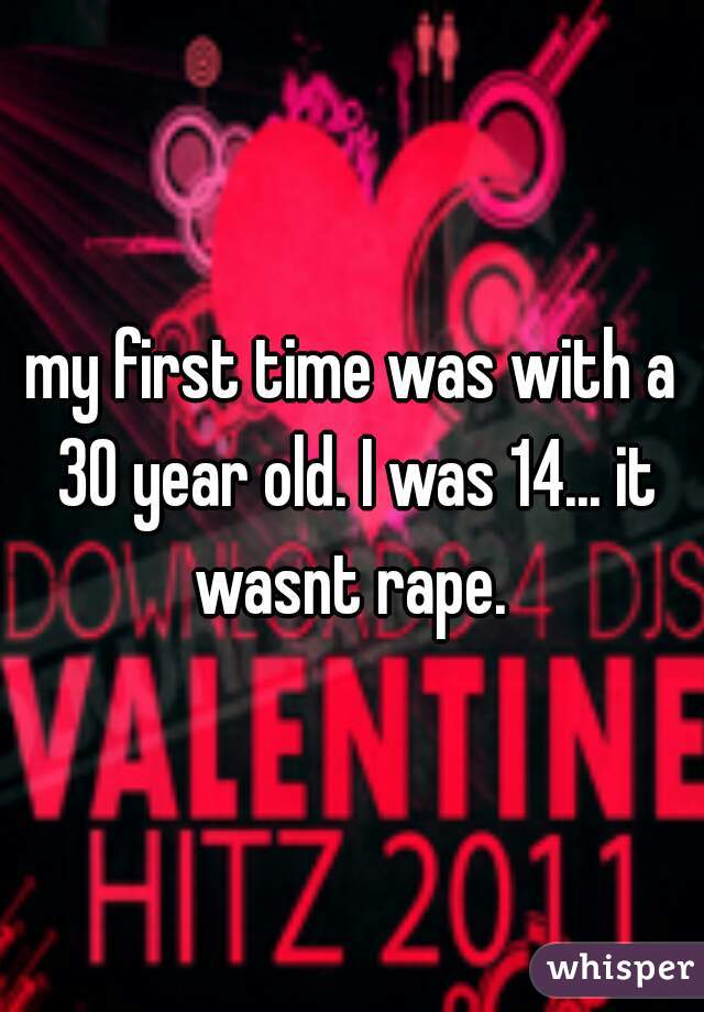my first time was with a 30 year old. I was 14... it wasnt rape. 