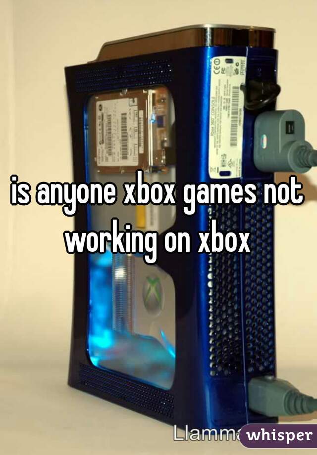 is anyone xbox games not working on xbox 