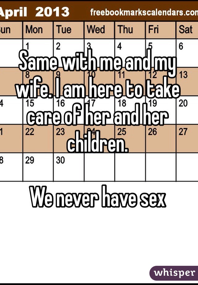 Same with me and my wife. I am here to take care of her and her children.

We never have sex