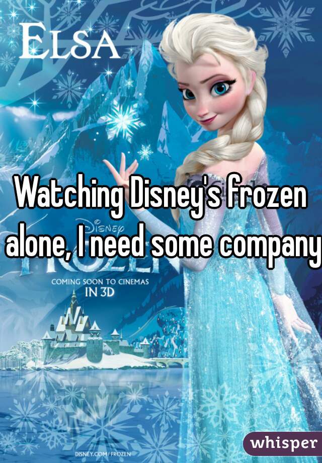 Watching Disney's frozen alone, I need some company 