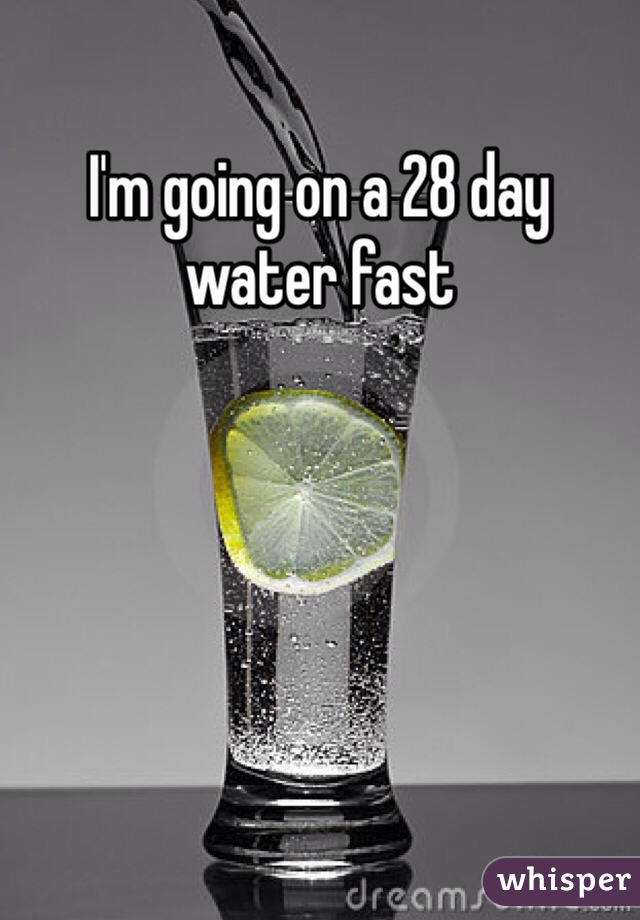 I'm going on a 28 day water fast